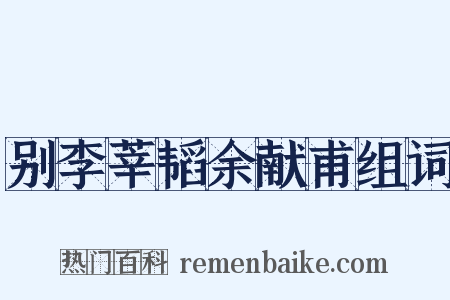 别李莘韬余献甫组词是什么意思的图片